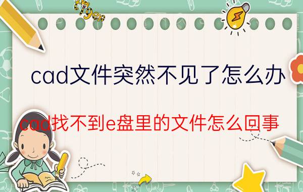 cad文件突然不见了怎么办 cad找不到e盘里的文件怎么回事？